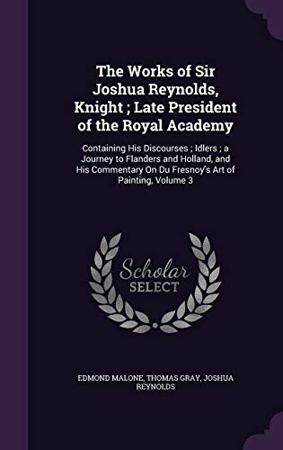 9781358621857: The Works of Sir Joshua Reynolds, Knight ; Late President of the Royal Academy: Containing His Discourses ; Idlers ; a Journey to Flanders and ... On Du Fresnoy's Art of Painting, Volume 3