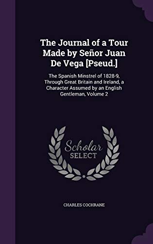 The Journal of a Tour Made by Senor Juan de Vega [Pseud.]: The Spanish Minstrel of 1828-9, Through Great Britain and Ireland, a Character Assumed by an English Gentleman, Volume 2 (Hardback) - Charles Cochrane