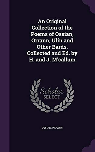 9781358685989: An Original Collection of the Poems of Ossian, Orrann, Ulin and Other Bards, Collected and Ed. by H. and J. M'callum