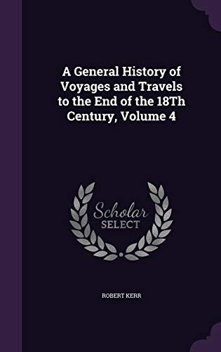 A General History of Voyages and Travels to the End of the 18th Century, Volume 4 (Hardback) - Robert Kerr