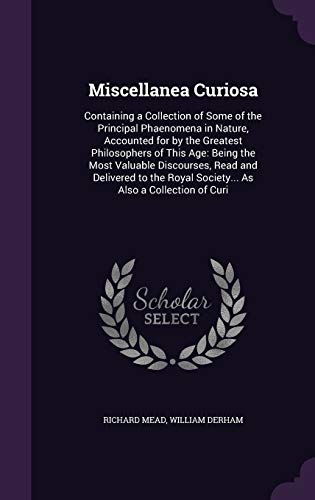 9781358744426: Miscellanea Curiosa: Containing a Collection of Some of the Principal Phaenomena in Nature, Accounted for by the Greatest Philosophers of This Age: ... Royal Society... As Also a Collection of Curi