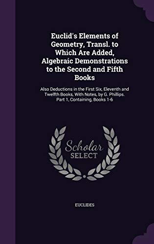 9781358771699: Euclid's Elements of Geometry, Transl. to Which Are Added, Algebraic Demonstrations to the Second and Fifth Books: Also Deductions in the First Six, ... by G. Phillips. Part 1, Containing, Books 1-6