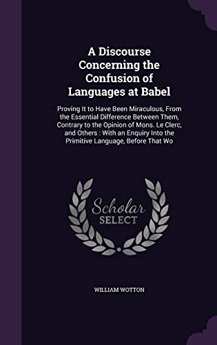 9781358795466: A Discourse Concerning the Confusion of Languages at Babel: Proving It to Have Been Miraculous, From the Essential Difference Between Them, Contrary ... Into the Primitive Language, Before That Wo