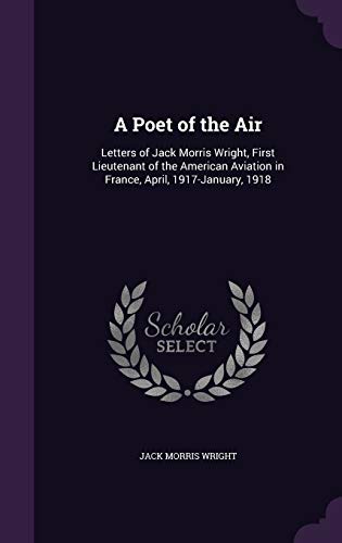 9781358814419: A Poet of the Air: Letters of Jack Morris Wright, First Lieutenant of the American Aviation in France, April, 1917-January, 1918