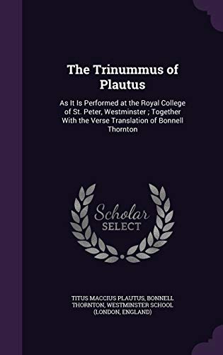 The Trinummus of Plautus: As It Is Performed at the Royal College of St. Peter, Westminster; Together With the Verse Translation of Bonnell Thor - Titus Maccius Plautus