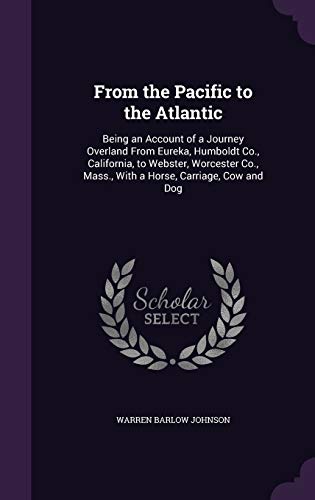 9781358832185: From the Pacific to the Atlantic: Being an Account of a Journey Overland From Eureka, Humboldt Co., California, to Webster, Worcester Co., Mass., With a Horse, Carriage, Cow and Dog