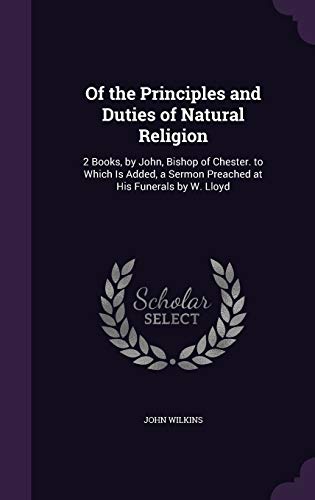 Stock image for Of the Principles and Duties of Natural Religion: 2 Books, by John, Bishop of Chester. to Which Is Added, a Sermon Preached at His Funerals by W. Lloyd for sale by ALLBOOKS1