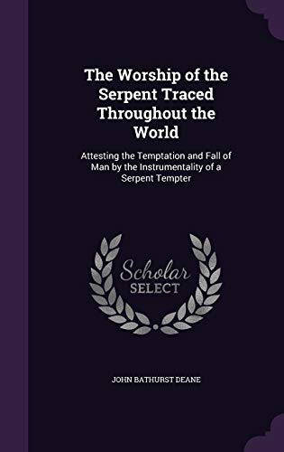 The Worship of the Serpent Traced Throughout the World: Attesting the Temptation and Fall of Man by the Instrumentality of a Serpent Tempter (Hardback) - John Bathurst Deane