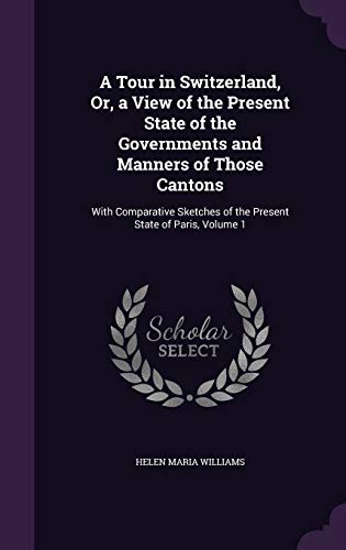 9781358915345: A Tour in Switzerland, Or, a View of the Present State of the Governments and Manners of Those Cantons: With Comparative Sketches of the Present State of Paris, Volume 1 [Idioma Ingls]