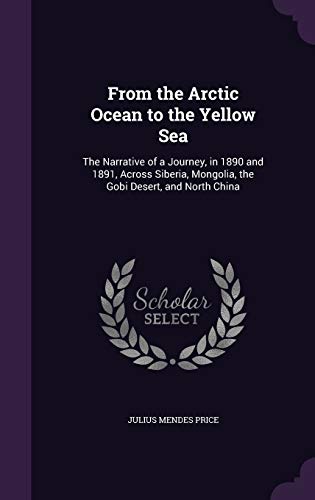 From the Arctic Ocean to the Yellow Sea: The Narrative of a Journey, in 1890 and 1891, Across Siberia, Mongolia, the Gobi Desert, and North China (Hardback) - Julius Mendes Price