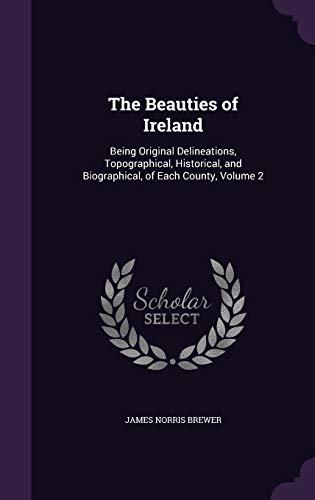 9781358926815: The Beauties of Ireland: Being Original Delineations, Topographical, Historical, and Biographical, of Each County, Volume 2