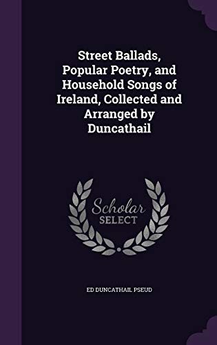 9781358934032: Street Ballads, Popular Poetry, and Household Songs of Ireland, Collected and Arranged by Duncathail