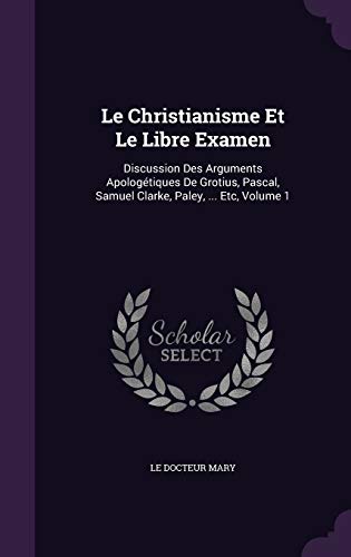 9781358943997: Le Christianisme Et Le Libre Examen: Discussion Des Arguments Apologtiques De Grotius, Pascal, Samuel Clarke, Paley, ... Etc, Volume 1