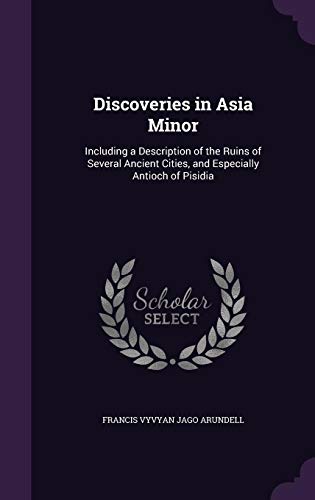 Discoveries in Asia Minor: Including a Description of the Ruins of Several Ancient Cities, and Especially Antioch of Pisidia - Arundell, Francis Vyvyan Jago