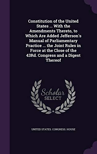 9781358949470: Constitution of the United States ... With the Amendments Thereto, to Which Are Added Jefferson's Manual of Parliamentary Practice ... the Joint Rules ... of the 43Rd. Congress and a Digest Thereof