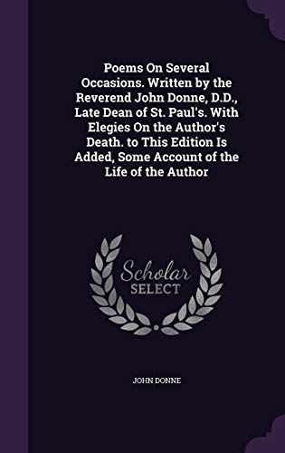 9781358959431: Poems On Several Occasions. Written by the Reverend John Donne, D.D., Late Dean of St. Paul's. With Elegies On the Author's Death. to This Edition Is Added, Some Account of the Life of the Author
