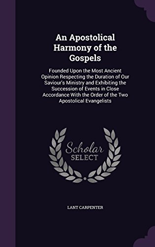9781358968792: An Apostolical Harmony of the Gospels: Founded Upon the Most Ancient Opinion Respecting the Duration of Our Saviour's Ministry and Exhibiting the ... the Order of the Two Apostolical Evangelists