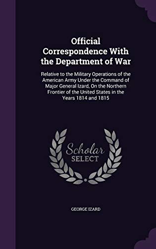 9781359017758: Official Correspondence With the Department of War: Relative to the Military Operations of the American Army Under the Command of Major General Izard, ... the United States in the Years 1814 and 1815