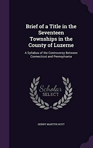 9781359043511: Brief of a Title in the Seventeen Townships in the County of Luzerne: A Syllabus of the Controversy Between Connecticut and Pennsylvania