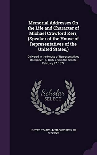 9781359047410: Memorial Addresses On the Life and Character of Michael Crawford Kerr, (Speaker of the House of Representatives of the United States, ): Delivered in ... 16, 1876, and in the Senate February 27, 1877