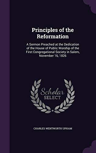 9781359054715: Principles of the Reformation: A Sermon Preached at the Dedication of the House of Public Worship of the First Congregational Society in Salem, November 16, 1826