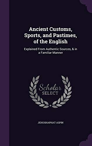9781359067005: Ancient Customs, Sports, and Pastimes, of the English: Explained From Authentic Sources, & in a Familiar Manner