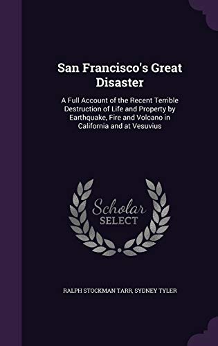 San Francisco s Great Disaster: A Full Account of the Recent Terrible Destruction of Life and Property by Earthquake, Fire and Volcano in California and at Vesuvius (Hardback) - Ralph Stockman Tarr, Sydney Tyler