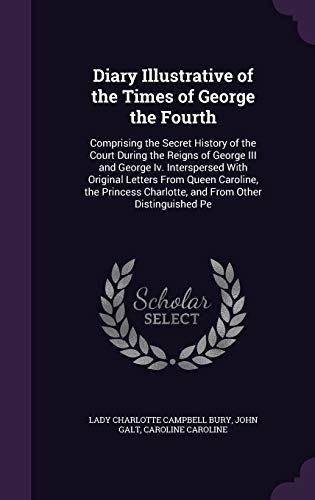 Stock image for Diary Illustrative of the Times of George the Fourth: Comprising the Secret History of the Court During the Reigns of George III and George Iv. . Charlotte, and From Other Distinguished Pe for sale by ALLBOOKS1