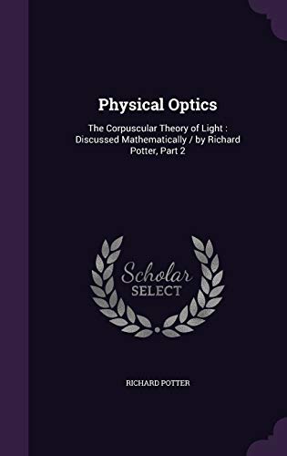 9781359104496: Physical Optics: The Corpuscular Theory of Light : Discussed Mathematically / by Richard Potter, Part 2