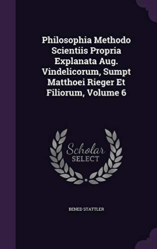 9781359107169: Philosophia Methodo Scientiis Propria Explanata Aug. Vindelicorum, Sumpt Matthoei Rieger Et Filiorum, Volume 6