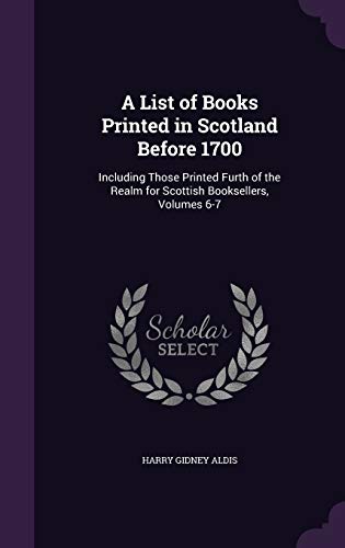 9781359107268: A List of Books Printed in Scotland Before 1700: Including Those Printed Furth of the Realm for Scottish Booksellers, Volumes 6-7