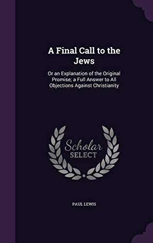 9781359121684: A Final Call to the Jews: Or an Explanation of the Original Promise; a Full Answer to All Objections Against Christianity