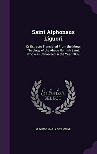 9781359129130: Saint Alphonsus Liguori: Or Extracts Translated From the Moral Theology of the Above Romish Saint, who was Canonized in the Year 1839