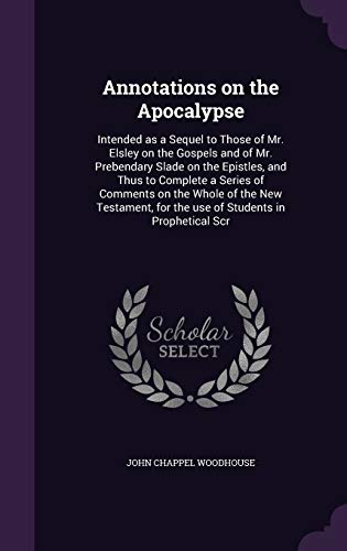 9781359134974: Annotations on the Apocalypse: Intended as a Sequel to Those of Mr. Elsley on the Gospels and of Mr. Prebendary Slade on the Epistles, and Thus to ... for the use of Students in Prophetical Scr