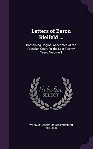 9781359147479: Letters of Baron Bielfeld ...: Containing Original Anecdotes of the Prussian Court for the Last Twenty Years, Volume 3