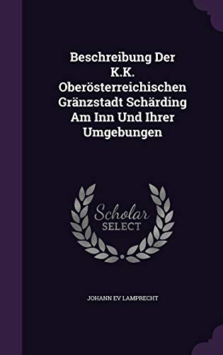 Beschreibung Der K.K. Oberoesterreichischen Graenzstadt Schaerding Am Inn Und Ihrer Umgebungen - Lamprecht, Johann Ev