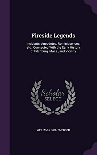 9781359213990: Fireside Legends: Incidents, Anecdotes, Reminiscences, etc., Connected With the Early History of Fitchburg, Mass., and Vicinity