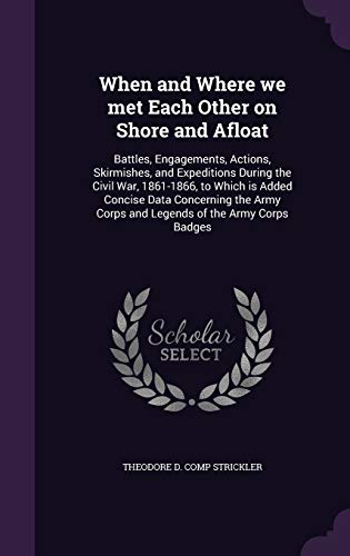 9781359264961: When and Where we met Each Other on Shore and Afloat: Battles, Engagements, Actions, Skirmishes, and Expeditions During the Civil War, 1861-1866, to ... Corps and Legends of the Army Corps Badges