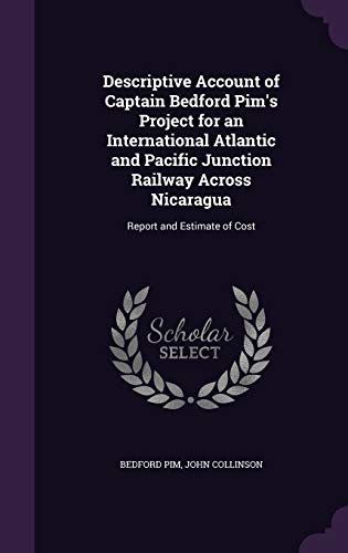 9781359275837: Descriptive Account of Captain Bedford Pim's Project for an International Atlantic and Pacific Junction Railway Across Nicaragua: Report and Estimate of Cost