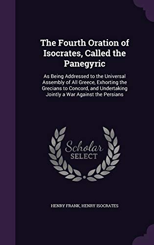 Stock image for The Fourth Oration of Isocrates, Called the Panegyric: As Being Addressed to the Universal Assembly of All Greece, Exhorting the Grecians to Concord, and Undertaking Jointly a War Against the Persians for sale by Buchpark