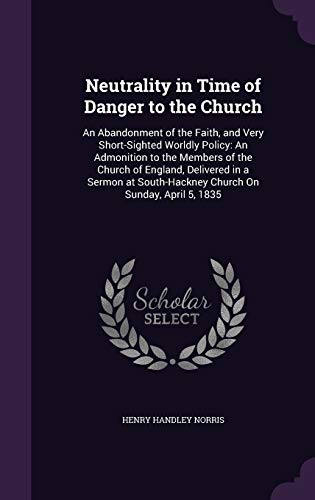 9781359306388: Neutrality in Time of Danger to the Church: An Abandonment of the Faith, and Very Short-Sighted Worldly Policy: An Admonition to the Members of the ... South-Hackney Church On Sunday, April 5, 1835