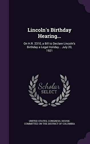 9781359307781: Lincoln's Birthday Hearing...: On H.R. 2310, a Bill to Declare Lincoln's Birthday a Legal Holiday... July 20, 1921