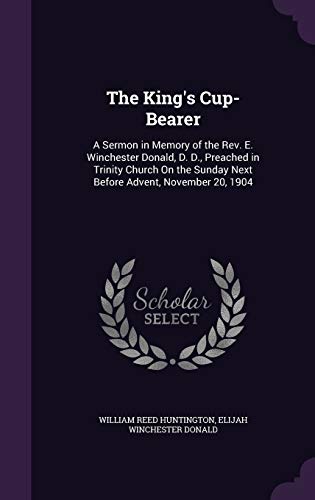 9781359310460: The King's Cup-Bearer: A Sermon in Memory of the Rev. E. Winchester Donald, D. D., Preached in Trinity Church On the Sunday Next Before Advent, November 20, 1904