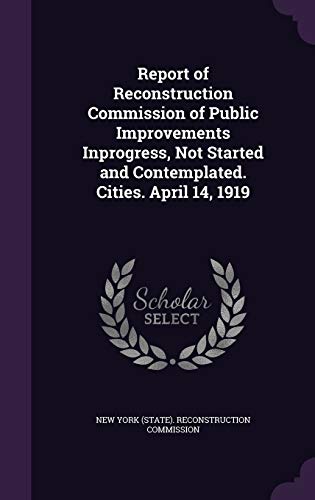 9781359311702: Report of Reconstruction Commission of Public Improvements Inprogress, Not Started and Contemplated. Cities. April 14, 1919