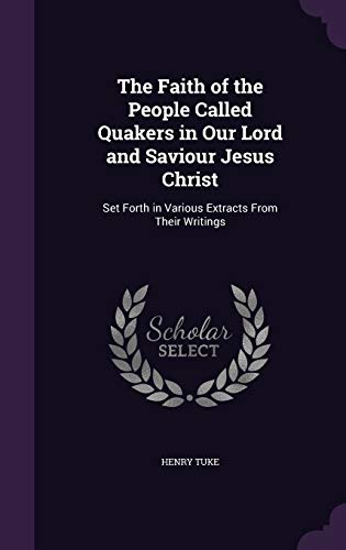 9781359318695: The Faith of the People Called Quakers in Our Lord and Saviour Jesus Christ: Set Forth in Various Extracts From Their Writings