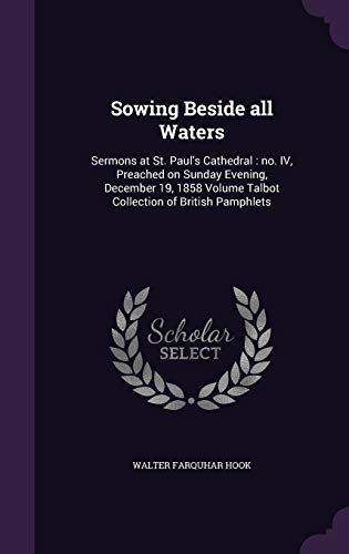 9781359364579: Sowing Beside all Waters: Sermons at St. Paul's Cathedral : no. IV, Preached on Sunday Evening, December 19, 1858 Volume Talbot Collection of British Pamphlets