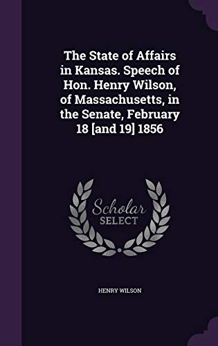 9781359366979: The State of Affairs in Kansas. Speech of Hon. Henry Wilson, of Massachusetts, in the Senate, February 18 [and 19] 1856