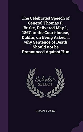 9781359376237: The Celebrated Speech of General Thomas F. Burke, Delivered May 1, 1867, in the Court-house, Dublin, on Being Asked ... why Sentence of Death Should not be Pronounced Against Him