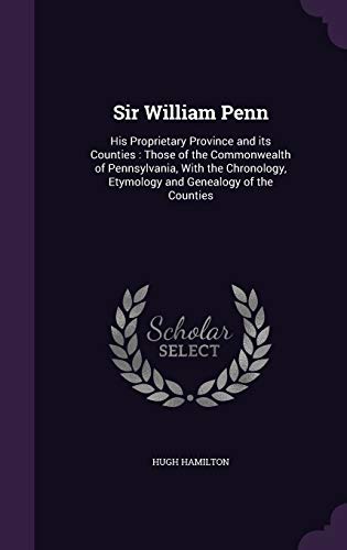 9781359377517: Sir William Penn: His Proprietary Province and its Counties : Those of the Commonwealth of Pennsylvania, With the Chronology, Etymology and Genealogy of the Counties