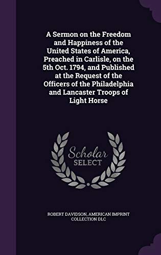 Immagine dell'editore per A Sermon on the Freedom and Happiness of the United States of America, Preached in Carlisle, on the 5th Oct. 1794, and Published at the Request of the ... and Lancaster Troops of Light Horse venduto da California Books